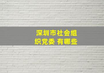 深圳市社会组织党委 有哪些